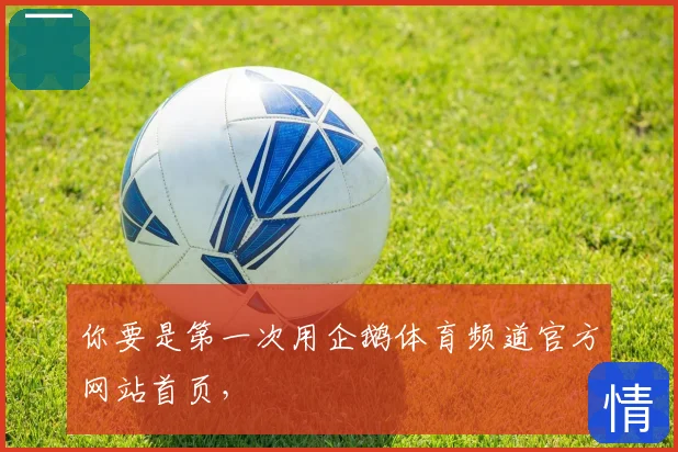 你要是第一次用企鹅体育频道官方网站首页，