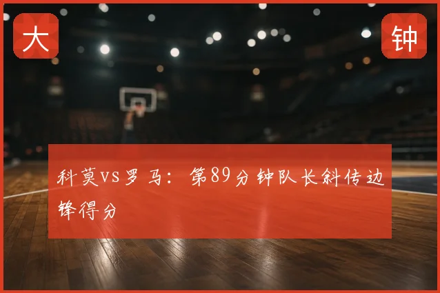 科莫vs罗马：第89分钟队长斜传边锋得分