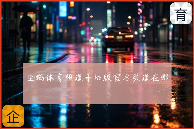 企鹅体育频道手机版官方渠道在哪