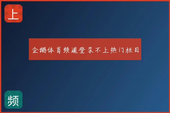 企鹅体育频道登录不上热门栏目