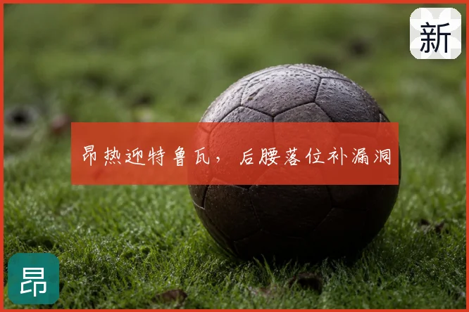 昂热迎特鲁瓦，后腰落位补漏洞